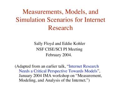 Measurements, Models, and Simulation Scenarios for Internet Research Sally Floyd and Eddie Kohler NSF CISE/SCI PI Meeting February 2004.