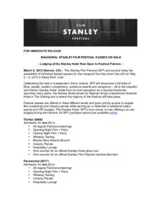 FOR IMMEDIATE RELEASE INAUGURAL STANLEY FILM FESTIVAL PASSES ON SALE - Lodging at the Stanley Hotel Now Open to Festival Patrons March 5, 2013 (Denver, CO) – The Stanley Film Festival (SFF) announced today the availabi