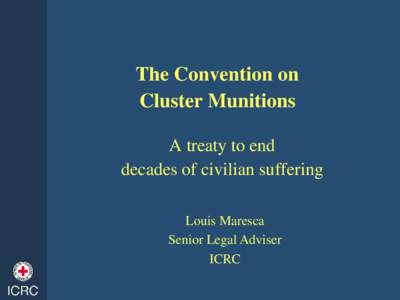 The Convention on Cluster Munitions A treaty to end decades of civilian suffering Louis Maresca Senior Legal Adviser