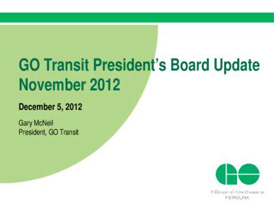 GO Transit President’s Board Update November 2012 December 5, 2012 Gary McNeil President, GO Transit