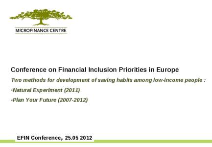 Conference on Financial Inclusion Priorities in Europe Two methods for development of saving habits among low-income people : -Natural Experiment[removed]Plan Your Future[removed]EFIN Conference, [removed]