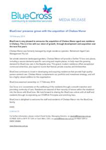 MEDIA RELEASE BlueCross’ presence grows with the acquisition of Chelsea Manor 18 February 2014 BlueCross is very pleased to announce the acquisition of Chelsea Manor aged care residence in Chelsea. This is in line with