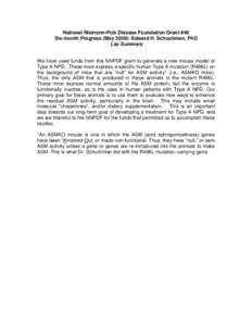 National Niemann-Pick Disease Foundation Grant #48 Six-month Progress (May 2009): Edward H. Schuchman, PhD Lay Summary We have used funds from this NNPDF grant to generate a new mouse model of Type A NPD. These mice expr