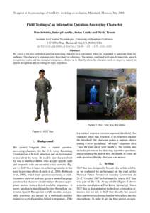 To appear in the proceedings of the ELRA workshop on evaluation, Marrakech, Morocco, May[removed]Field Testing of an Interactive Question-Answering Character Ron Artstein, Sudeep Gandhe, Anton Leuski and David Traum Insti