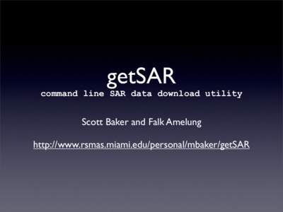 getSAR command line SAR data download utility Scott Baker and Falk Amelung http://www.rsmas.miami.edu/personal/mbaker/getSAR