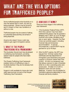 WHAT ARE THE VISA OPTIONS FOR TRAFFICKED PEOPLE? Some trafficked people enter Australia on a visa that allows them to work, but end up being exploited. Others may be forced to work in breach of their visa conditions or