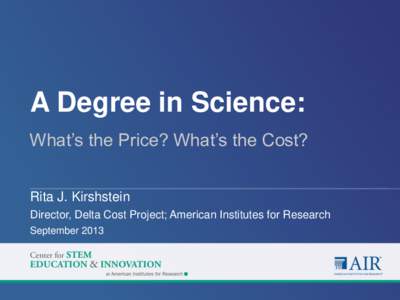 A Degree in Science: What’s the Price? What’s the Cost? Rita J. Kirshstein Director, Delta Cost Project; American Institutes for Research September 2013