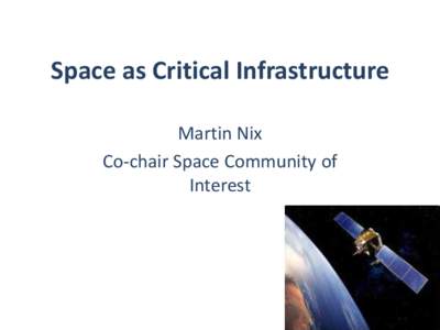 Space as Critical Infrastructure Martin Nix Co-chair Space Community of Interest  “The resilience of our critical infrastructure is