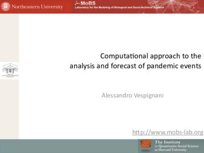 Computa(onal	
  approach	
  to	
  the	
   analysis	
  and	
  forecast	
  of	
  pandemic	
  events	
  	
   Alessandro	
  Vespignani  h9p://www.mobs-­‐lab.org