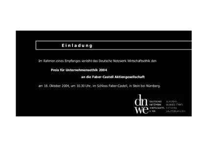 Einladung  Im Rahmen eines Empfanges verleiht das Deutsche Netzwerk Wirtschaftsethik den Preis für Unternehmensethik 2004 an die Faber-Castell Aktiengesellschaft am 18. Oktober 2004, um[removed]Uhr, im Schloss Faber-Caste