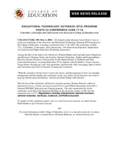 WEB NEWS RELEASE  EDUCATIONAL TECHNOLOGY OUTREACH (ETO) PROGRAM HOSTS C3 CONFERENCE JUNE[removed]Cyberethics, Cybersafety and Cybersecurity to be discussed at College of Education event COLLEGE PARK, MD (May 6, 2004) – D