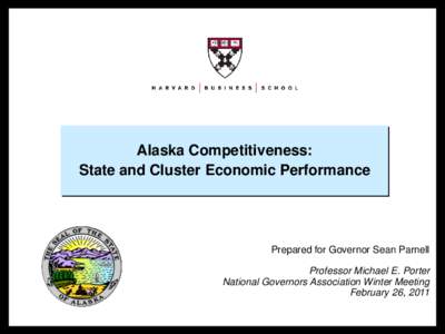 Alaska Competitiveness: State and Cluster Economic Performance Prepared for Governor Sean Parnell Professor Michael E. Porter National Governors Association Winter Meeting