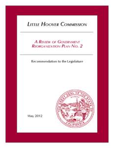 LITTLE HOOVER COMMISSION A REVIEW OF GOVERNMENT REORGANIZATION PLAN NO. 2 Recommendation to the Legislature  May 2012