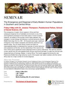 SEMINAR The Emergence and Dispersal of Early Modern Human Populations in Southern and Central Africa Friday 9 May with Dr. Jessica Thompson, Postdoctoral Fellow, School of Social Science, UQ The emergence of modern Homo 