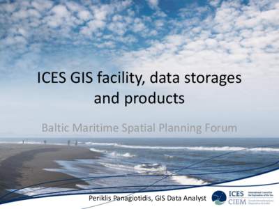 ICES GIS facility, data storages and products Baltic Maritime Spatial Planning Forum Periklis Panagiotidis, GIS Data Analyst