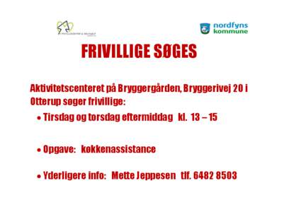 FRIVILLIGE SØGES Aktivitetscenteret på Bryggergården, Bryggerivej 20 i Otterup søger frivillige:  Tirsdag og torsdag eftermiddag kl. 13 – 15  Opgave: køkkenassistance  Yderligere info: Mette Jeppesen tlf.