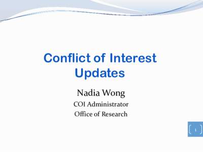 Conflict of Interest Updates Nadia Wong COI Administrator Office of Research 1