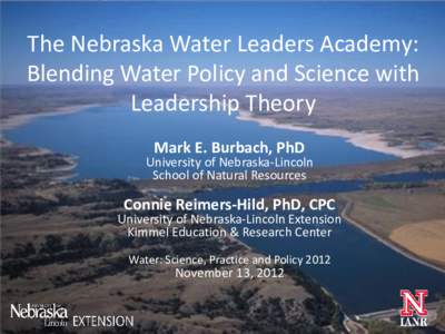 The Nebraska Water Leaders Academy: Blending Water Policy and Science with Leadership Theory Mark E. Burbach, PhD  University of Nebraska-Lincoln