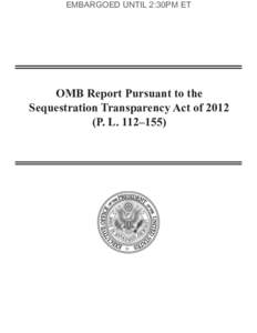 EMBARGOED UNTIL 2:30PM ET  OMB Report Pursuant to the Sequestration Transparency Act ofP. L. 112–155)
