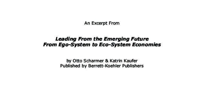 An Excerpt From  Leading From the Emerging Future From Ego-System to Eco-System Economies by Otto Scharmer & Katrin Kaufer Published by Berrett-Koehler Publishers