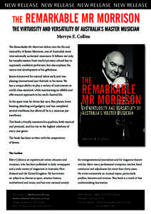 NEW RELEASE NEW RELEASE NEW RELEASE NEW RELEASE  THE REMARKABLE MR MORRISON THE VIRTUOSITY AND VERSATILITY OF AUSTRALIA’S MASTER MUSICIAN Mervyn E. Collins The Remarkable Mr Morrison delves into the life and