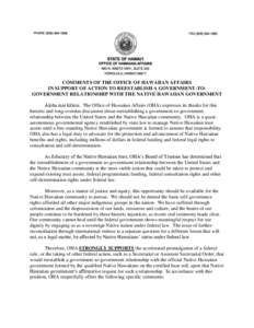 COMMENTS OF THE OFFICE OF HAWAIIAN AFFAIRS IN SUPPORT OF ACTION TO REESTABLISH A GOVERNMENT-TOGOVERNMENT RELATIONSHIP WITH THE NATIVE HAWAIIAN GOVERNMENT Aloha mai kākou. The Office of Hawaiian Affairs (OHA) expresses i