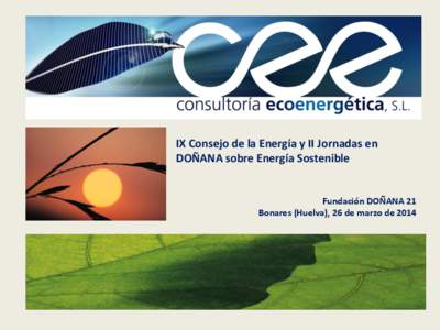 IX Consejo de la Energía y II Jornadas en DOÑANA sobre Energía Sostenible Fundación DOÑANA 21 Bonares (Huelva), 26 de marzo de 2014