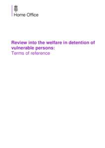 Review into the welfare in detention of vulnerable persons: Terms of reference Terms of Reference for a review into the welfare in detention of vulnerable persons The Home Office detains migrants, including foreign nati
