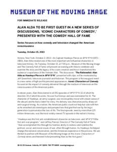 FOR IMMEDIATE RELEASE  ALAN ALDA TO BE FIRST GUEST IN A NEW SERIES OF DISCUSSIONS, ‘ICONIC CHARACTERS OF COMEDY,’ PRESENTED WITH THE COMEDY HALL OF FAME Series focuses on how comedy and television changed the America