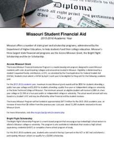 Missouri Student Financial AidAcademic Year Missouri offers a number of state grant and scholarship programs, administered by the Department of Higher Education, to help students fund their college education. 