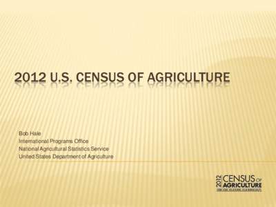 2012 U.S. CENSUS OF AGRICULTURE  Bob Hale International Programs Office National Agricultural Statistics Service United States Department of Agriculture