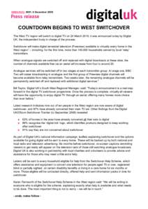 EMBARGO: 0001, 9 December[removed]COUNTDOWN BEGINS TO WEST SWITCHOVER The West TV region will switch to digital TV on 24 March 2010, it was announced today by Digital UK, the independent body in charge of the process. Swit