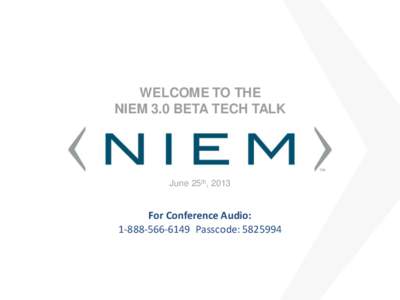 WELCOME TO THE NIEM 3.0 BETA TECH TALK June 25th, 2013  For Conference Audio: