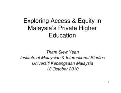 Exploring Access & Equity in Malaysia’s Private Higher Education Tham Siew Yean Institute of Malaysian & International Studies Universiti Kebangsaan Malaysia