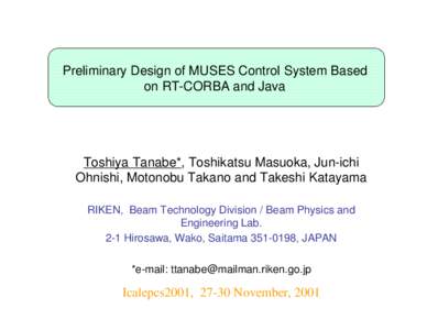 Preliminary Design of MUSES Control System Based on RT-CORBA and Java Toshiya Tanabe*, Toshikatsu Masuoka, Jun-ichi Ohnishi, Motonobu Takano and Takeshi Katayama RIKEN, Beam Technology Division / Beam Physics and