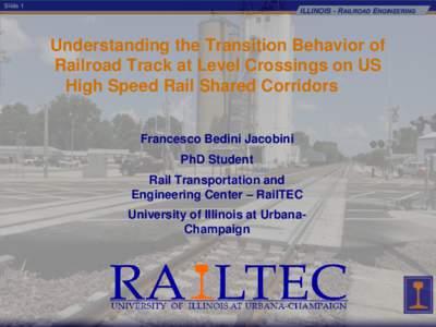 Slide 1  ILLINOIS - RAILROAD ENGINEERING Understanding the Transition Behavior of Railroad Track at Level Crossings on US