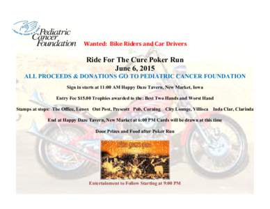 Wanted: Bike Riders and Car Drivers  Ride For The Cure Poker Run June 6, 2015  ALL PROCEEDS & DONATIONS GO TO PEDIATRIC CANCER FOUNDATION