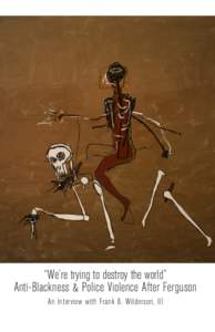“We’re trying to destroy the world” Anti-Blackness & Police Violence After Ferguson An Interview with Frank B. Wilderson, III 1  2