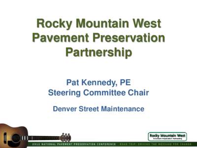 Rocky Mountain West Pavement Preservation Partnership Pat Kennedy, PE Steering Committee Chair Denver Street Maintenance