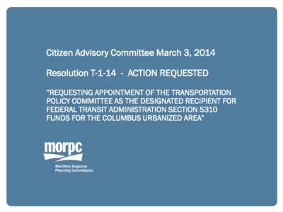 Citizen Advisory Committee March 3, 2014 Resolution T[removed]ACTION REQUESTED “REQUESTING APPOINTMENT OF THE TRANSPORTATION POLICY COMMITTEE AS THE DESIGNATED RECIPIENT FOR FEDERAL TRANSIT ADMINISTRATION SECTION 5310 F