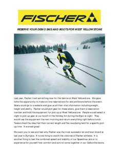 RESERVE YOUR DEMO SKIS AND BOOTS FOR WEST YELLOWSTONE  Last year, Fischer tried something new for the demos at West Yellowstone. We gave folks the opportunity to make on line reservations for skis and boots before the ev