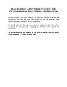 BOARD OF ALCOHOL AND DRUG ABUSE COUNSELORS POLICY STATEMENT REGARDING SECOND FAILURE OF ORAL EXAMINATION Pursuant to Rule[removed])(b), for applicants who fail a second oral examination, the Board will deny their