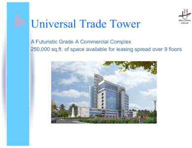 Universal Trade Tower A Futuristic Grade A Commercial Complex 250,000 sq.ft.ofspace available for leasing spread over 9 floors