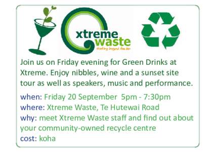 Join us on Friday evening for Green Drinks at Xtreme. Enjoy nibbles, wine and a sunset site tour as well as speakers, music and performance. when: Friday 20 September 5pm - 7:30pm where: Xtreme Waste, Te Hutewai Road why