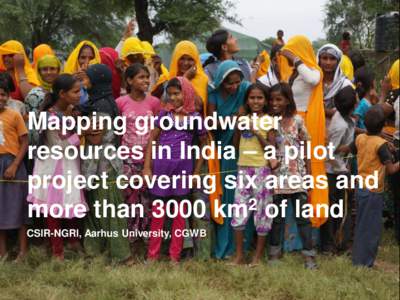 Mapping groundwater resources in India – a pilot project covering six areas and more than 3000 km2 of land CSIR-NGRI, Aarhus University, CGWB