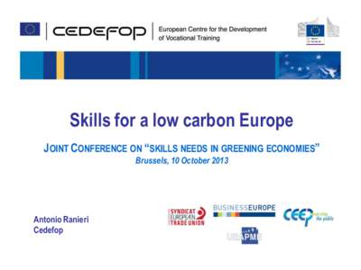 Skills for a low carbon Europe JOINT CONFERENCE ON “SKILLS NEEDS IN GREENING ECONOMIES” Brussels, 10 October 2013 Antonio Ranieri Cedefop