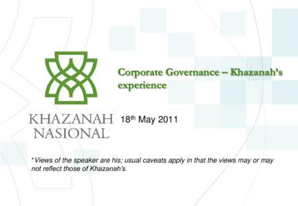 Corporate Governance – Khazanah’s experience 18th May 2011 *Views of the speaker are his; usual caveats apply in that the views may or may not reflect those of Khazanah’s.