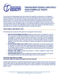 TRANSGENDER FEDERAL EMPLOYEES: YOUR WORKPLACE RIGHTS Updated July 2014 In recent years, the federal government has provided new guidance and protections for transgender federal employees. Federal employees have many of t