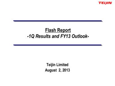 Flash Report -1Q Results and FY13 Outlook- Teijin Limited August 2, 2013