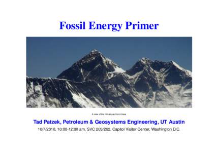 Fossil Energy Primer  A view of the Himalayas from Lhasa Tad Patzek, Petroleum & Geosystems Engineering, UT Austin[removed], 10:00-12:00 am, SVC[removed], Capitol Visitor Center, Washington D.C.